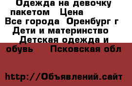 Одежда на девочку пакетом › Цена ­ 1 500 - Все города, Оренбург г. Дети и материнство » Детская одежда и обувь   . Псковская обл.